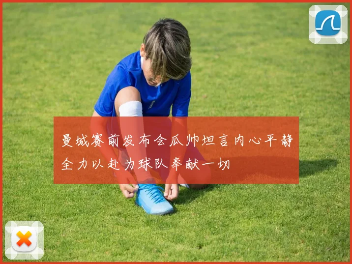 曼城赛前发布会瓜帅坦言内心平静全力以赴为球队奉献一切