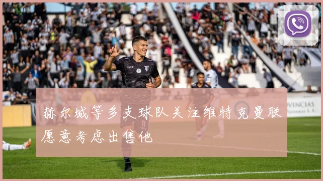 赫尔城等多支球队关注维特克曼联愿意考虑出售他