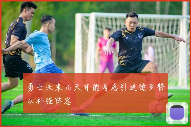 勇士未来几天可能考虑引进德罗赞以补强阵容
