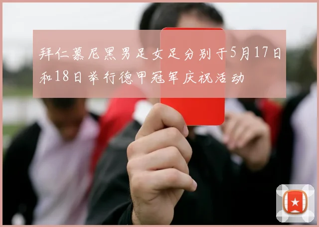 拜仁慕尼黑男足女足分别于5月17日和18日举行德甲冠军庆祝活动