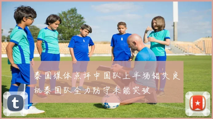 泰国媒体点评中国队上半场错失良机泰国队全力防守未能突破
