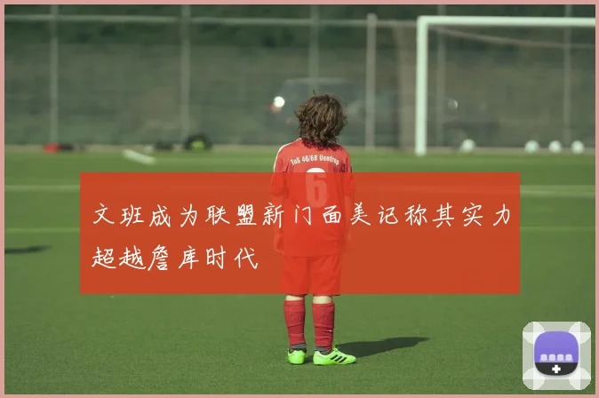 文班成为联盟新门面美记称其实力超越詹库时代