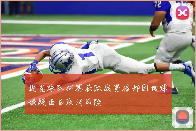 捷克球队杯赛获欧战资格却因假球嫌疑面临取消风险