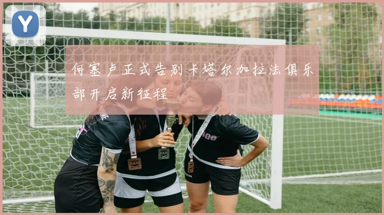 何塞卢正式告别卡塔尔加拉法俱乐部开启新征程