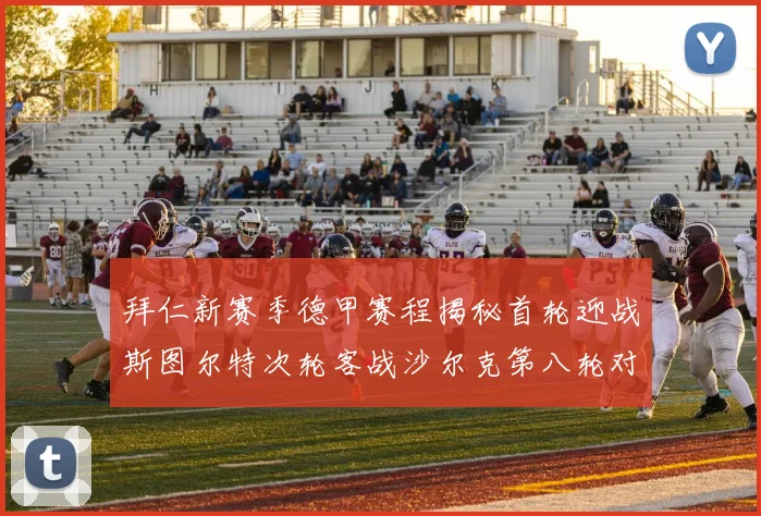 拜仁新赛季德甲赛程揭秘首轮迎战斯图尔特次轮客战沙尔克第八轮对决多特蒙德