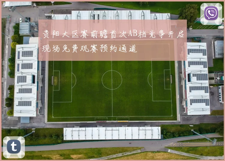 贵阳大区赛前瞻首次AB档竞争开启现场免费观赛预约通道
